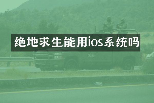 绝地求生能用ios系统吗