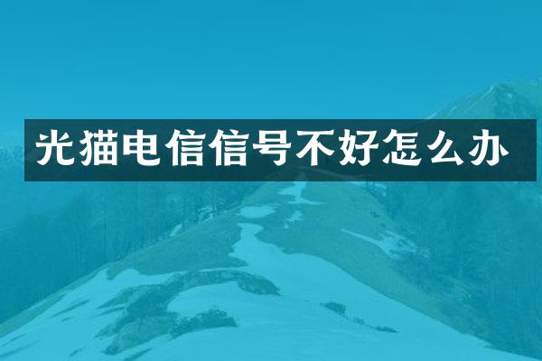 光猫电信信号不好怎么办