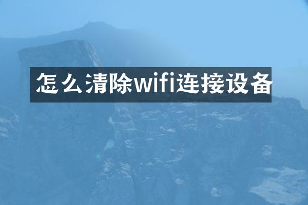 怎么清除wifi连接设备