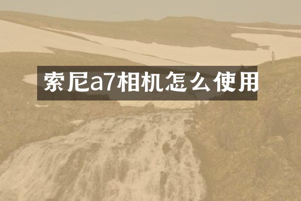 a7相机怎么使用