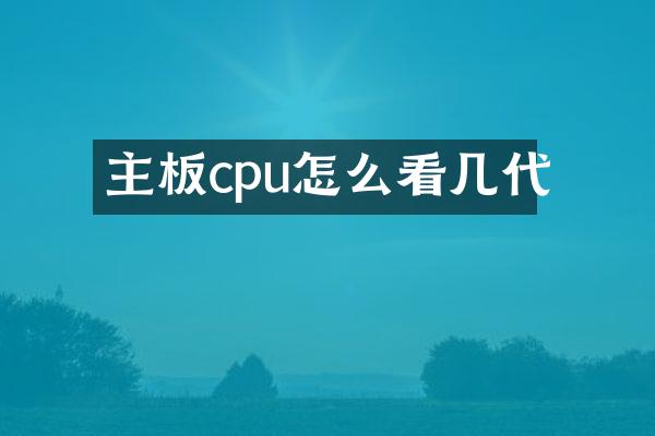主板cpu怎么看几代