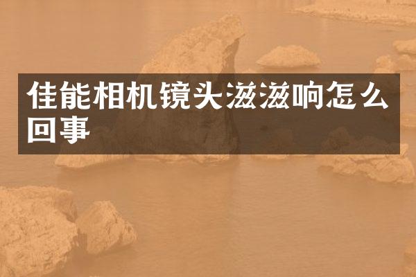佳能相机镜头滋滋响怎么回事