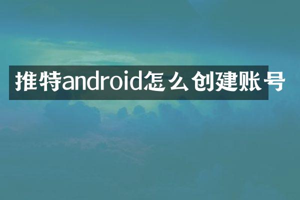 推特android怎么创建账号