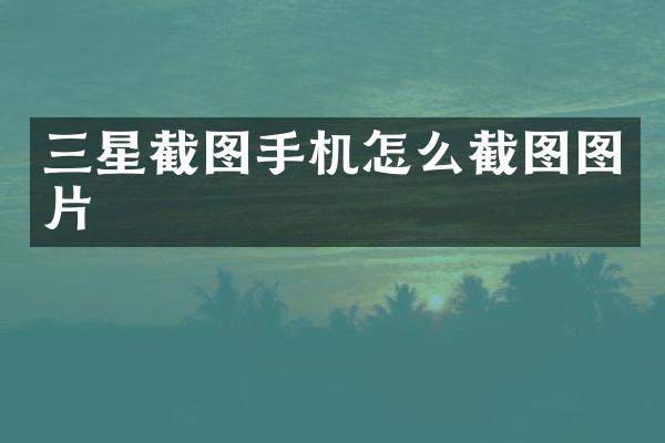 三星截图手机怎么截图图片