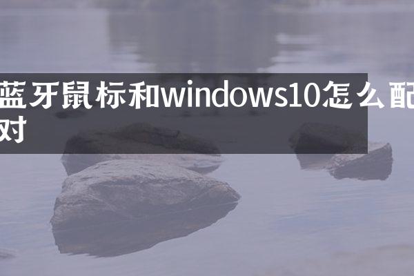 蓝牙鼠标和windows10怎么配对