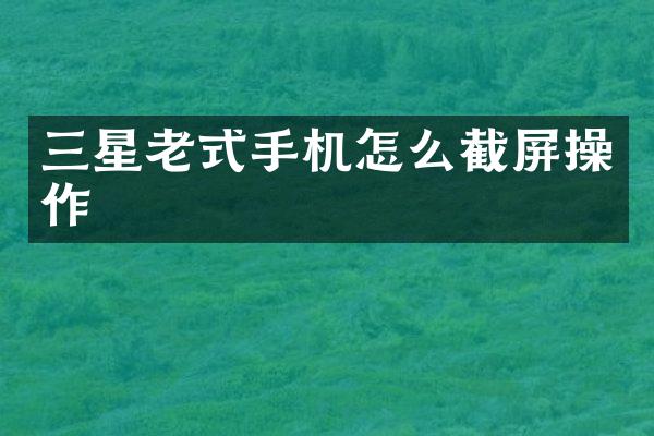 三星老式手机怎么截屏操作