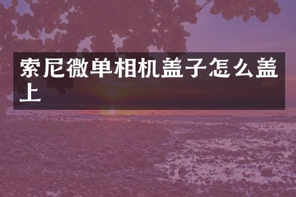 微单相机盖子怎么盖上