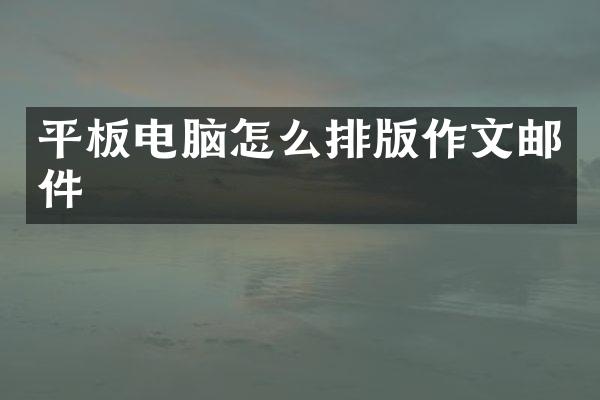 平板电脑怎么排版作文邮件