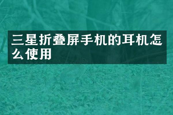 三星折叠屏手机的耳机怎么使用