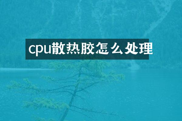cpu散热胶怎么处理