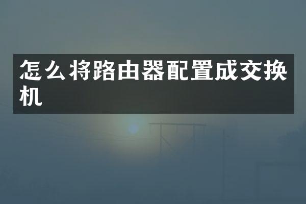 怎么将路由器配置成交换机