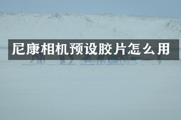 尼康相机预设胶片怎么用