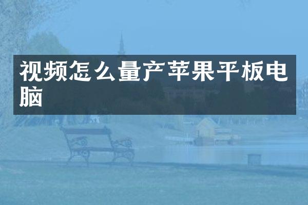 视频怎么量产苹果平板电脑