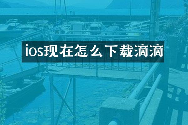 ios现在怎么下载滴滴