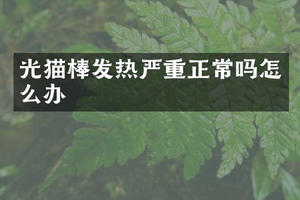 光猫棒发热严重正常吗怎么办