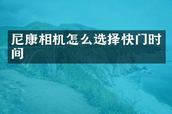 尼康相机怎么选择快门时间