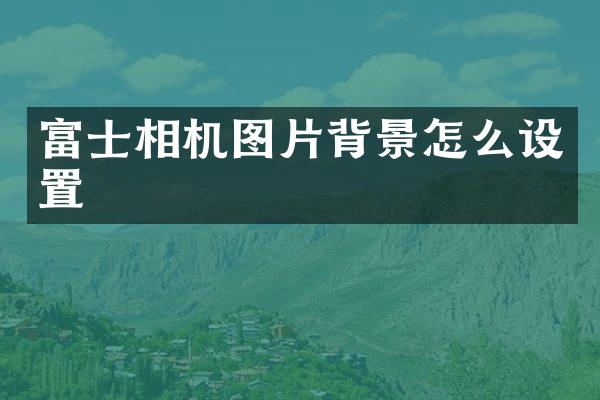 富士相机图片背景怎么设置