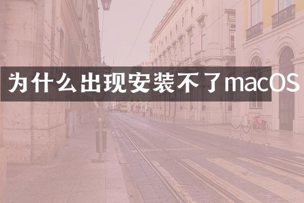 为什么出现安装不了macOS