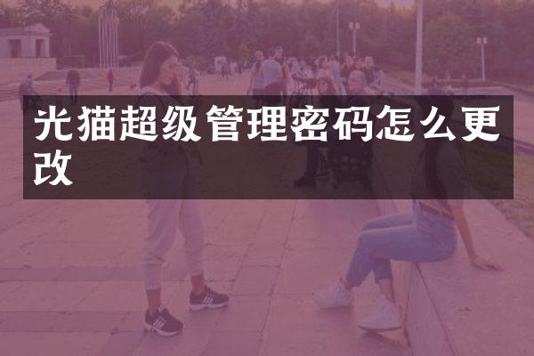 光猫超级管理密码怎么更改