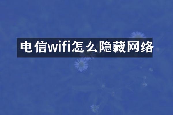 电信wifi怎么隐藏网络