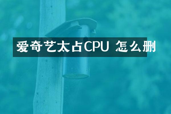 爱奇艺太占CPU 怎么删