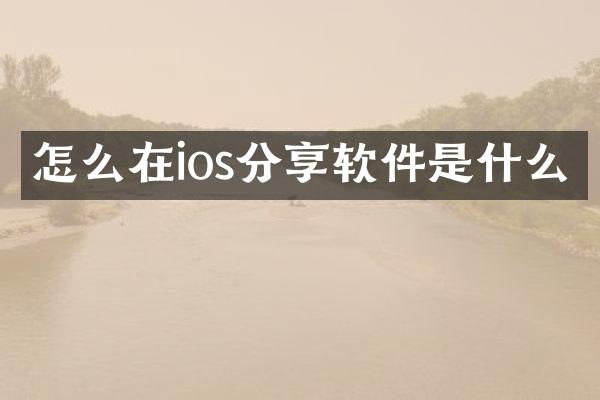 怎么在ios分享软件是什么