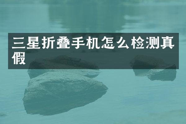 三星折叠手机怎么检测真假