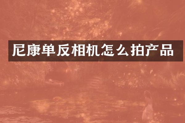 尼康单反相机怎么拍产品