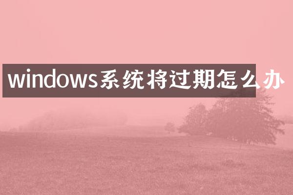 windows系统将过期怎么办