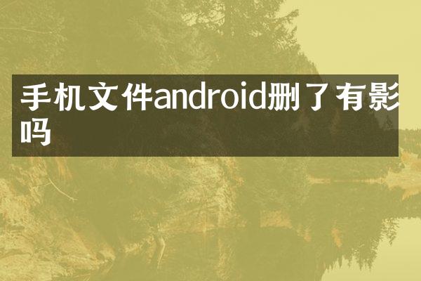 手机文件android删了有影响吗