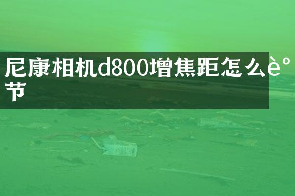 尼康相机d800增焦距怎么调节