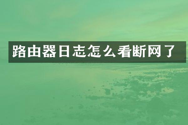 路由器日志怎么看断网了