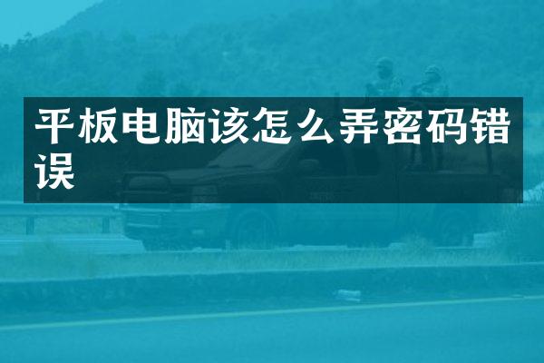 平板电脑该怎么弄密码错误