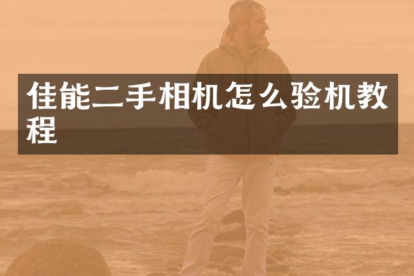 佳能二手相机怎么验机教程