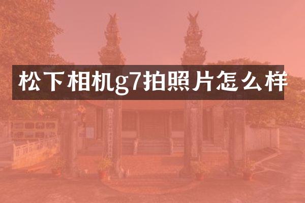 相机g7拍照片怎么样