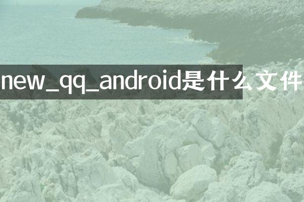 new_qq_android是什么文件