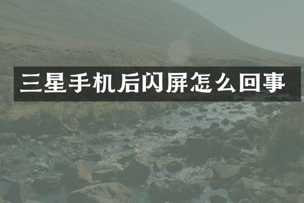 三星手机后闪屏怎么回事