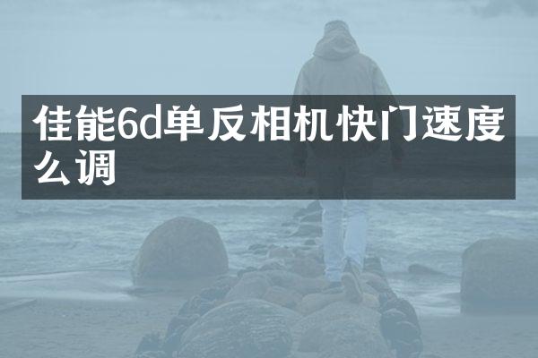 佳能6d单反相机快门速度怎么调