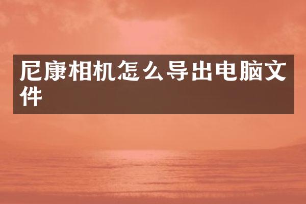 尼康相机怎么导出电脑文件