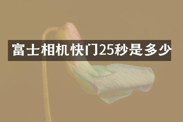 富士相机快门25秒是多少