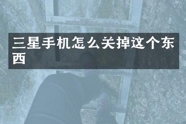 三星手机怎么关掉这个东西