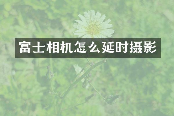富士相机怎么延时摄影