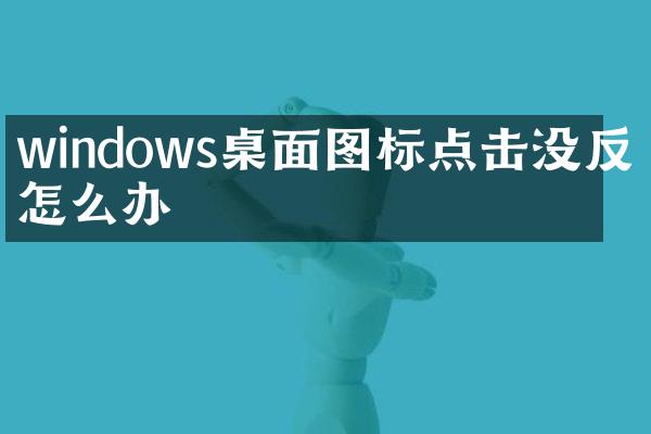windows桌面图标点击没反应怎么办