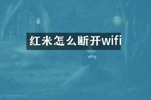 红米怎么断开wifi