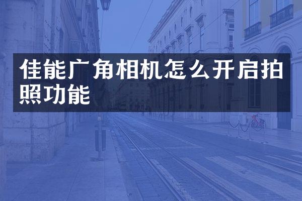 佳能广角相机怎么开启拍照功能
