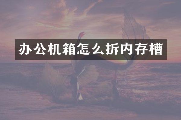 办公机箱怎么拆内存槽