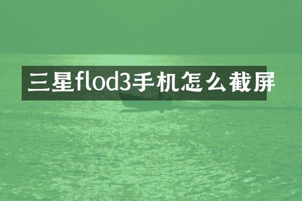 三星flod3手机怎么截屏