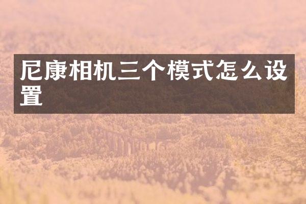 尼康相机三个模式怎么设置