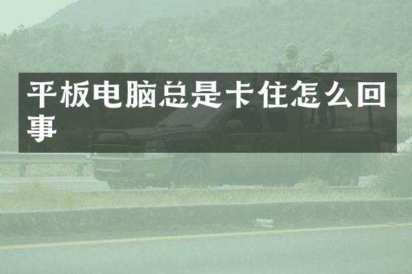 平板电脑总是卡住怎么回事