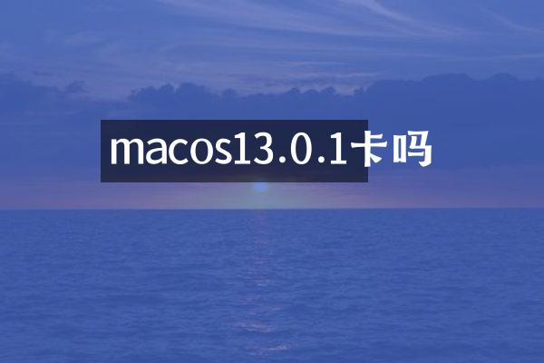 macos13.0.1卡吗